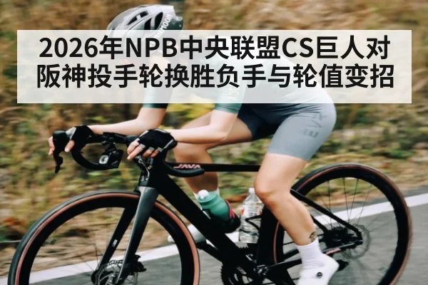 2026年NPB中央联盟CS巨人对阪神投手轮换胜负手与轮值变招 - Kaiyun Sports